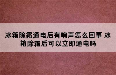 冰箱除霜通电后有响声怎么回事 冰箱除霜后可以立即通电吗